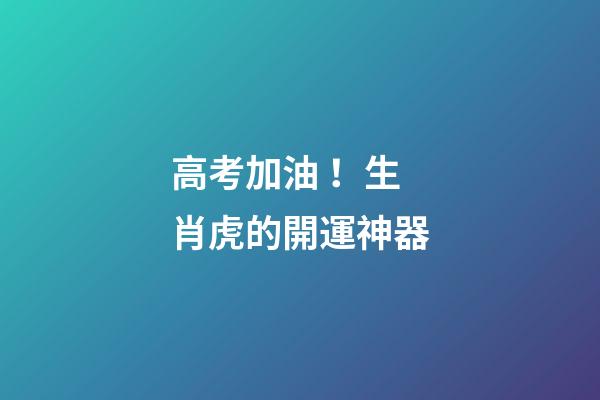 高考加油！生肖虎的開運神器